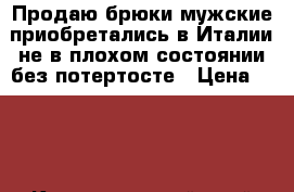 Продаю брюки мужские,приобретались в Италии,не в плохом состоянии,без потертосте › Цена ­ 800 - Краснодарский край Одежда, обувь и аксессуары » Мужская одежда и обувь   